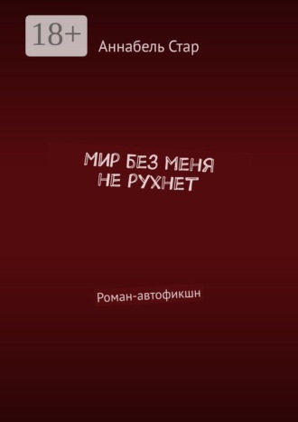 Аннабель Стар. Мир без меня не рухнет. Роман-автофикшн