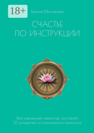 Евгения Молчанова. Счастье по инструкции. Твой карманный навигатор состояний: 33 алгоритма от клинического психолога