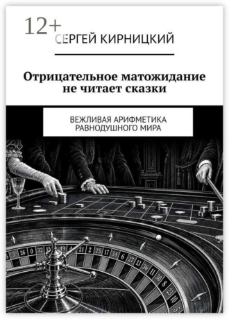 Сергей Кирницкий. Отрицательное матожидание не читает сказки. Вежливая арифметика равнодушного мира