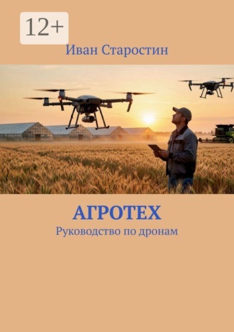 Иван Старостин. АгроТех. Руководство по дронам