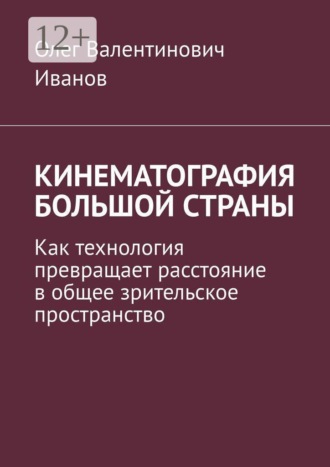 Олег Валентинович Иванов. Кинематография большой страны. Как технология превращает расстояние в общее зрительское пространство