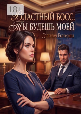 Екатерина Даргевич. Властный босс. Ты будешь моей