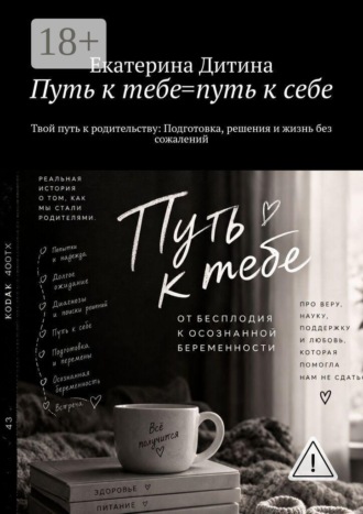 Екатерина Дитина. Путь к тебе = путь к себе. Твой путь к родительству: Подготовка, решения и жизнь без сожалений