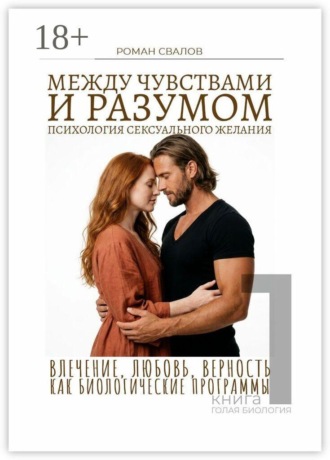 Роман Свалов. Между чувствами и разумом: психология сексуального желания. Влечение, любовь, верность как биологические программы