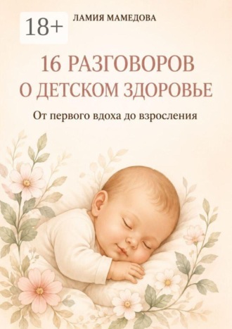 . 16 разговоров о детском здоровье. От первого вдоха до взросления