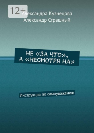 Александра Кузнецова. Не «за что», а «несмотря на». Инструкция по самоуважению