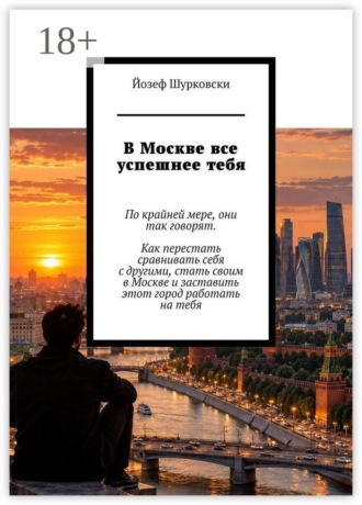 Йозеф Шурковски. В Москве все успешнее тебя. По крайней мере, они так говорят. Как перестать сравнивать себя с другими, стать своим в Москве и заставить этот город работать на тебя