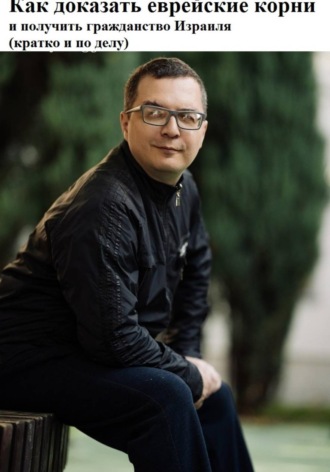 Денис Александрович Шевчук. Как доказать еврейские корни и получить гражданство Израиля (кратко и по делу)