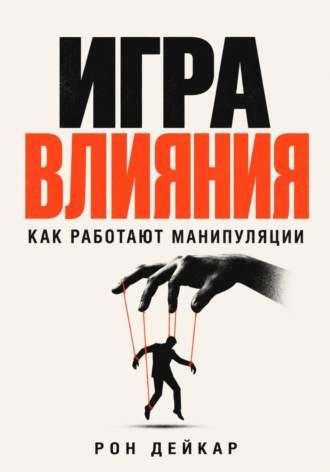 Рон Дейкар. Игра влияния. Как работают манипуляции