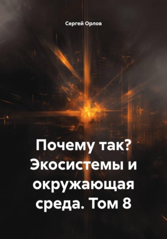 Сергей Орлов. Почему так? Экосистемы и окружающая среда. Том 8