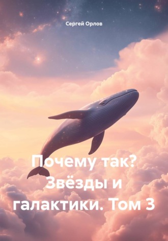 Сергей Орлов. Почему так? Звёзды и галактики. Том 3