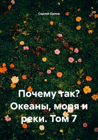Сергей Орлов. Почему так? Океаны, моря и реки. Том 7