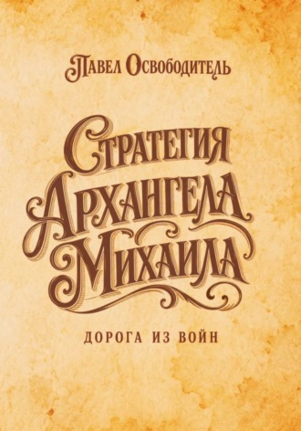 Павел Освободитель. Стратегия Архангела Михаила дорога из войн