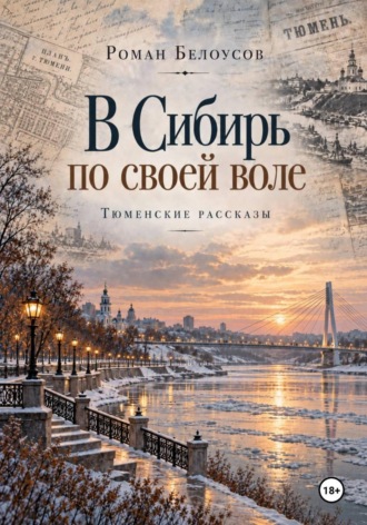 Роман Белоусов. В Сибирь по своей воле. Тюменские рассказы