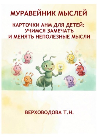 Татьяна Верховодова. Муравейник мыслей. Карточки АНМ для детей. Учимся замечать и менять неполезные мысли