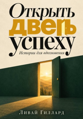 Ливай Гиллард. Открыть дверь успеху. Истории для вдохновения