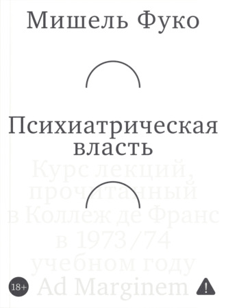 Мишель Фуко. Психиатрическая власть. Kурс лекций, прочитанный в Kоллеж де Франс в 1973/74 учебном году