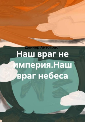 Дличер Антограст. Наш враг не империя.Наш враг небеса