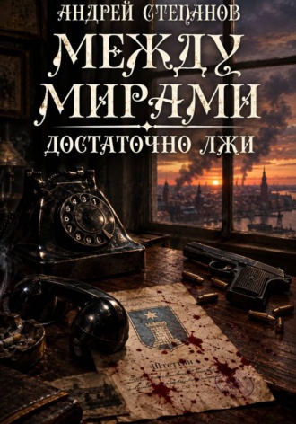 Андрей Валерьевич Степанов. Между Мирами-10: Достаточно лжи