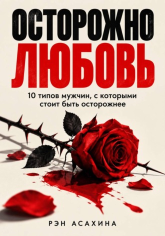 Рэн Асахина. Осторожно любовь. 10 типов мужчин, с которыми стоит быть осторожнее