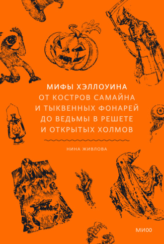 Нина Живлова. Мифы Хэллоуина. От костров Самайна и тыквенных фонарей до ведьмы в решете и открытых холмов