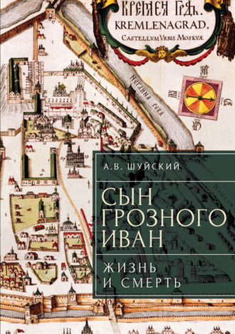 А. В. Шуйский. Сын Грозного Иван: жизнь и смерть
