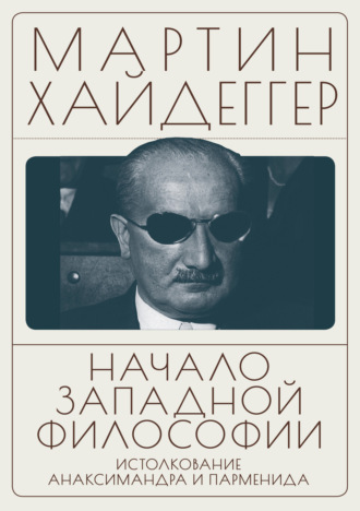 Мартин Хайдеггер. Начало западной философии. Истолкование Анаксимандра и Парменида