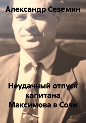 Александр Сеземин. Неудачный отпуск капитана Максимова в Сочи