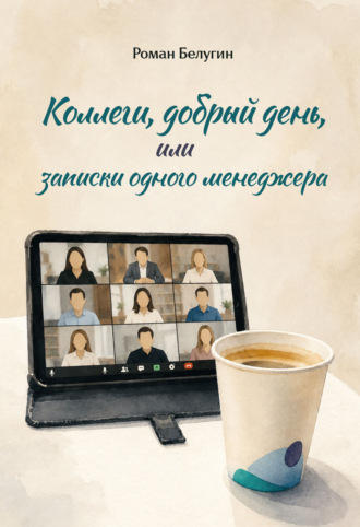 Роман Белугин. Коллеги, добрый день, или Записки одного менеджера