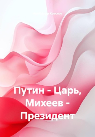 Александр Краснов. Путин - Царь, Михеев - Президент