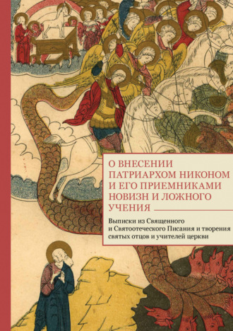 . О внесении патриархом Никоном и его приемниками новизн и ложного учения. Выписки из Священного и Святоотеческого Писания и творения святых отцов и учителей церкви