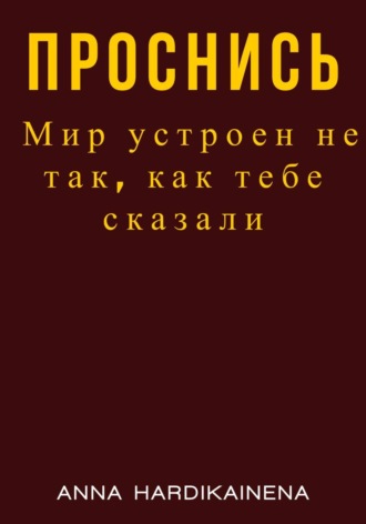 Anna Hardikainena. Проснись. Мир устроен не так, как тебе сказали
