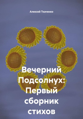 Алексей Ткаченко. Вечерний Подсолнух: Первый сборник стихов