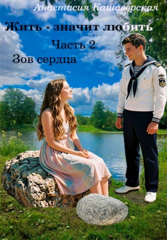 . Жить - значит любить. Часть 2. Зов сердца