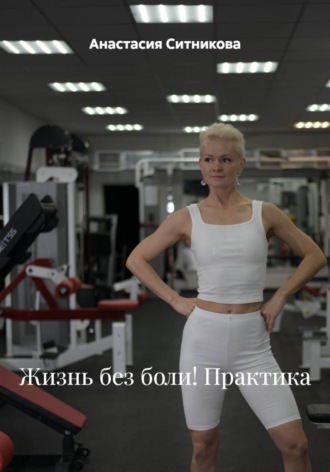Анастасия Ситникова. Жизнь без боли! Практика