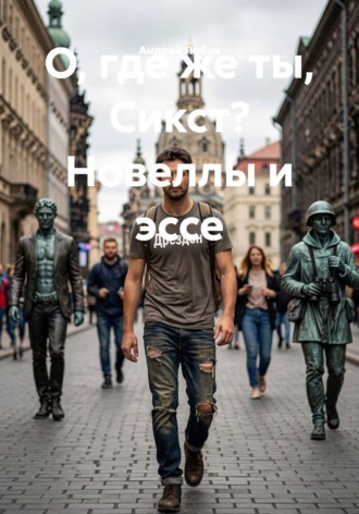 Андрей Лобов. О, где же ты, Сикст? Новеллы и эссе