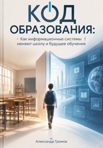 Александр Громов. Код образования: Как информационные системы меняют школу и будущее обучения
