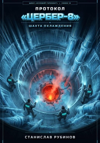 Станислав Рубинов. Протокол «Цербер-8». Шахта охлаждения (Цикл: Нулевой горизонт - Сезон 33)