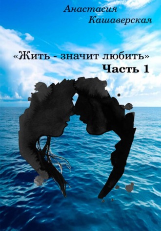 АНАСТАСИЯ КАШАВЕРСКАЯ. Жить - значит любить. Часть 1