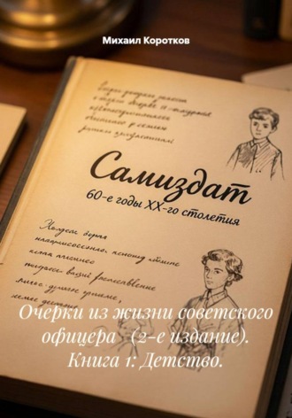 Михаил Коротков. Очерки из жизни советского офицера   (2-е издание). Книга 1: Детство.