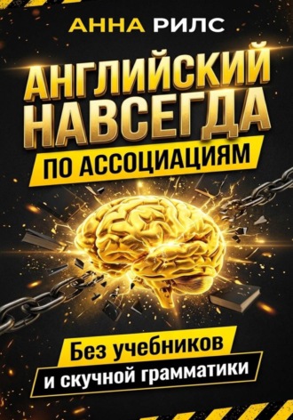 Анна Рилс. Английский навсегда. По ассоциациям. Без учебников и скучной грамматики