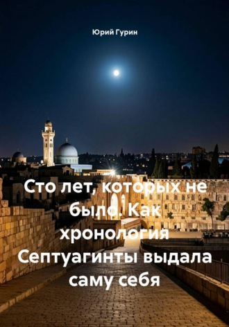 Юрий Гурин. Сто лет, которых не было. Как хронология Септуагинты выдала саму себя