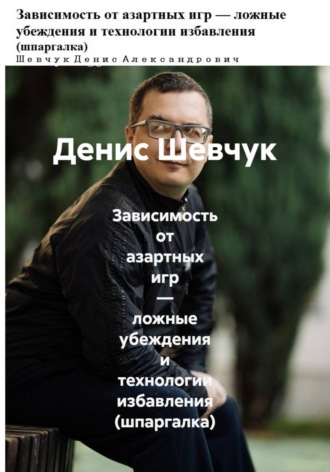 Денис Александрович Шевчук. Зависимость от азартных игр — ложные убеждения и технологии избавления (шпаргалка)