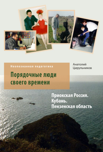 Анатолий Цирульников. Неопознанная педагогика. Порядочные люди своего времени. Приокская Россия. Кубань. Пензенская область