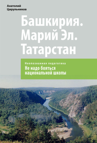 Анатолий Цирульников. Неопознанная педагогика. Башкирия. Марий Эл. Татарстан. Не надо бояться национальной школы