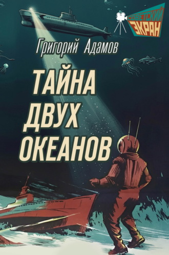 Григорий Адамов. Тайна двух океанов