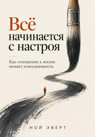 Ной Эверт. Всё начинается с настроя. Как отношение к жизни меняет повседневность