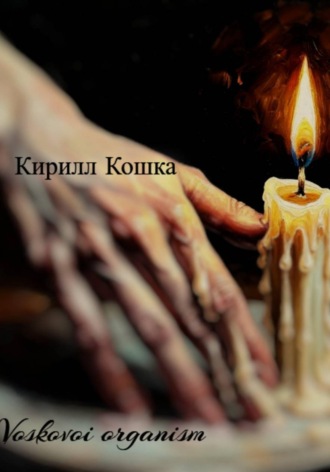 Кирилл Кошка. Voskovoi organism