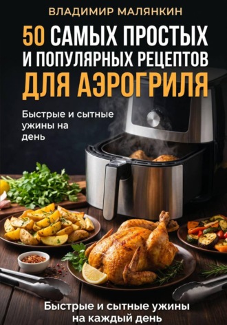 Владимир Юрьевич Малянкин. 50 самых простых и популярных рецептов для аэрогриля