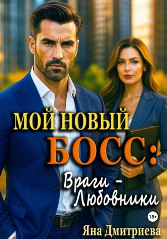 Яна Дмитриева. Мой новый босс: Враги - Любовники